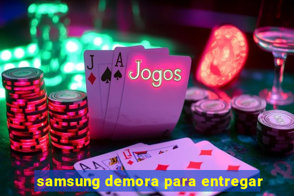 samsung demora para entregar